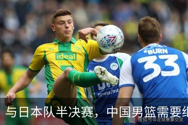 与日本队半决赛，中国男篮需要继续发挥内线优势+后场保持攻击力