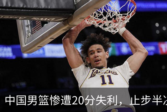 中国男篮惨遭20分失利，止步半决赛！证明了杨瀚森的必要性