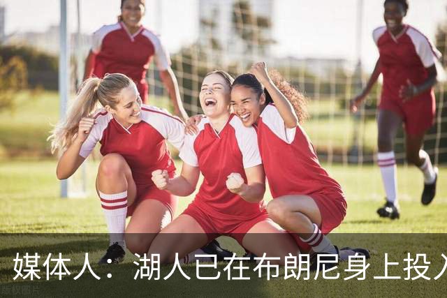 媒体人：湖人已在布朗尼身上投入颇多 或将优先裁掉克内克特