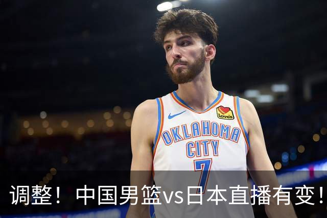 调整！中国男篮vs日本直播有变！CCTV5不直播，晋级面临五重压力