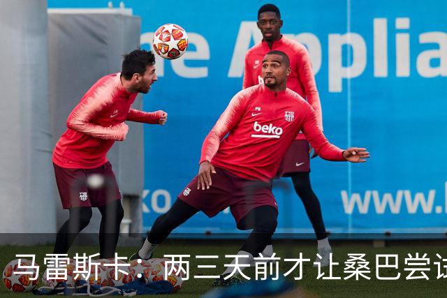 马雷斯卡：两三天前才让桑巴尝试踢中锋 不会沉溺于这波6连胜中